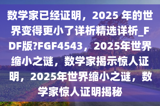 数学家已经证明，2025 年的世界变得更小了详析精选详析_FDF版?FGF4543，2025年世界缩小之谜，数学家揭示惊人证明，2025年世界缩小之谜，数学家惊人证明揭秘今晚必出三肖2025_2025新澳门精准免费提供·精确判断