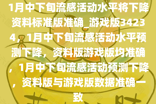 1月中下旬流感活动水平将下降资料标准版准确_游戏版34234，1月中下旬流感活动水平预测下降，资料版游戏版均准确，1月中下旬流感活动预测下降，资料版与游戏版数据准确一致