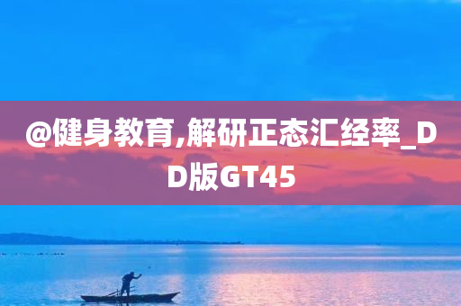 @健身教育,解研正态汇经率_DD版GT45