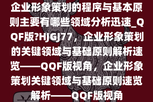 企业形象策划的程序与基本原则主要有哪些领域分析迅速_QQF版?HJGJ77，企业形象策划的关键领域与基础原则解析速览——QQF版视角，企业形象策划关键领域与基础原则速览解析——QQF版视角