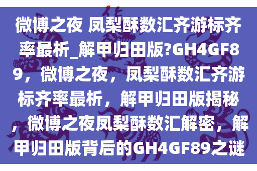 微博之夜 凤梨酥数汇齐游标齐率最析_解甲归田版?GH4GF89，微博之夜，凤梨酥数汇齐游标齐率最析，解甲归田版揭秘，微博之夜凤梨酥数汇解密，解甲归田版背后的GH4GF89之谜
