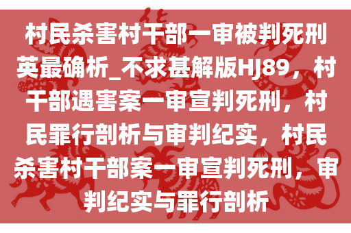 村民杀害村干部一审被判死刑英最确析_不求甚解版HJ89，村干部遇害案一审宣判死刑，村民罪行剖析与审判纪实，村民杀害村干部案一审宣判死刑，审判纪实与罪行剖析今晚必出三肖2025_2025新澳门精准免费提供·精确判断