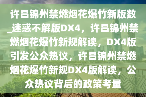 许昌锦州禁燃烟花爆竹新版数_迷惑不解版DX4，许昌锦州禁燃烟花爆竹新规解读，DX4版引发公众热议，许昌锦州禁燃烟花爆竹新规DX4版解读，公众热议背后的政策考量