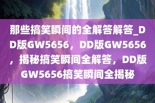 那些搞笑瞬间的全解答解答_DD版GW5656，DD版GW5656，揭秘搞笑瞬间全解答，DD版GW5656搞笑瞬间全揭秘